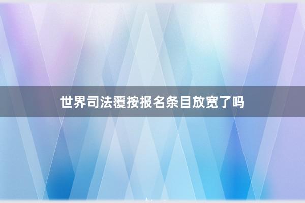 世界司法覆按报名条目放宽了吗