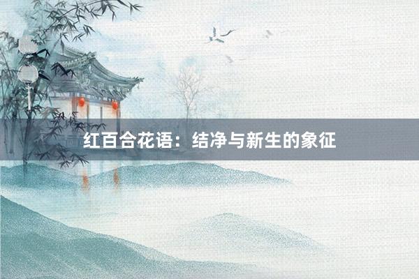 红百合花语：结净与新生的象征