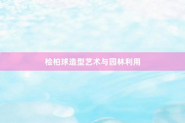 桧柏球造型艺术与园林利用